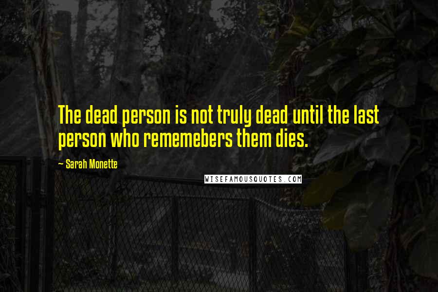 Sarah Monette Quotes: The dead person is not truly dead until the last person who rememebers them dies.