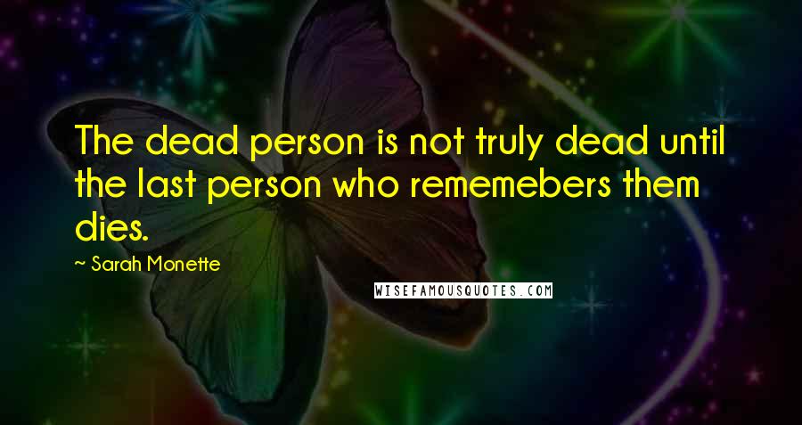 Sarah Monette Quotes: The dead person is not truly dead until the last person who rememebers them dies.