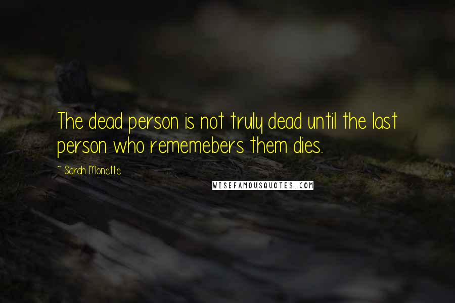 Sarah Monette Quotes: The dead person is not truly dead until the last person who rememebers them dies.