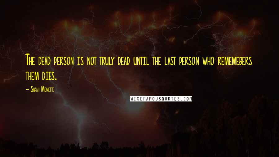 Sarah Monette Quotes: The dead person is not truly dead until the last person who rememebers them dies.