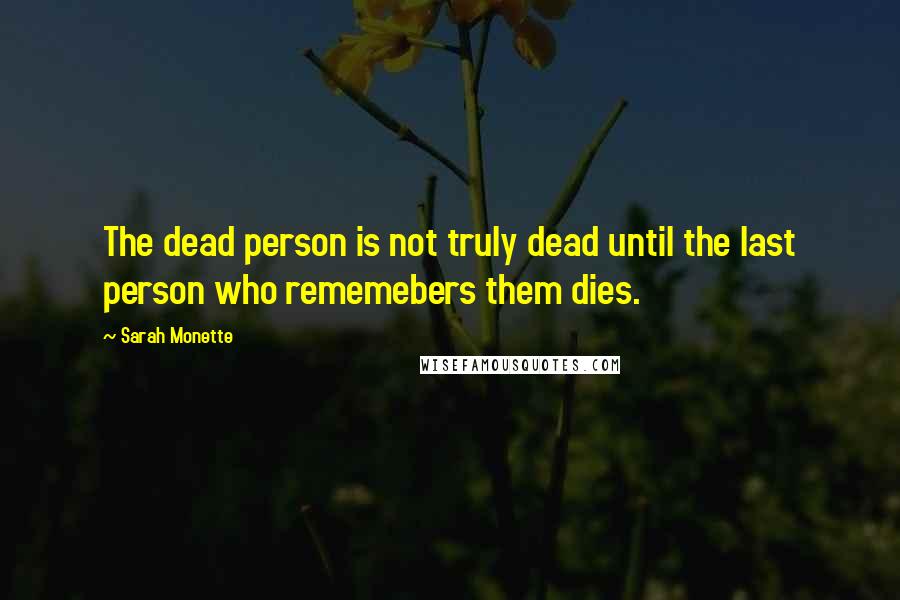 Sarah Monette Quotes: The dead person is not truly dead until the last person who rememebers them dies.