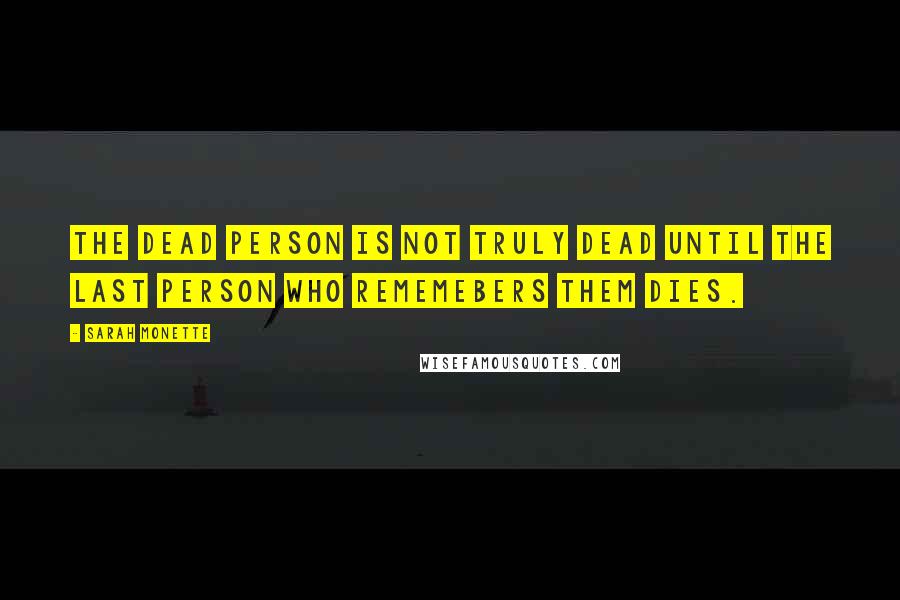 Sarah Monette Quotes: The dead person is not truly dead until the last person who rememebers them dies.