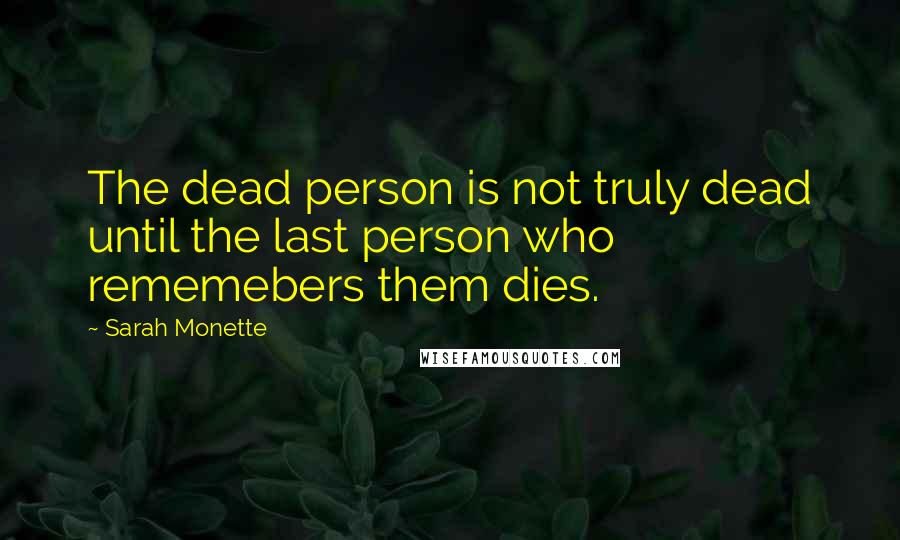 Sarah Monette Quotes: The dead person is not truly dead until the last person who rememebers them dies.
