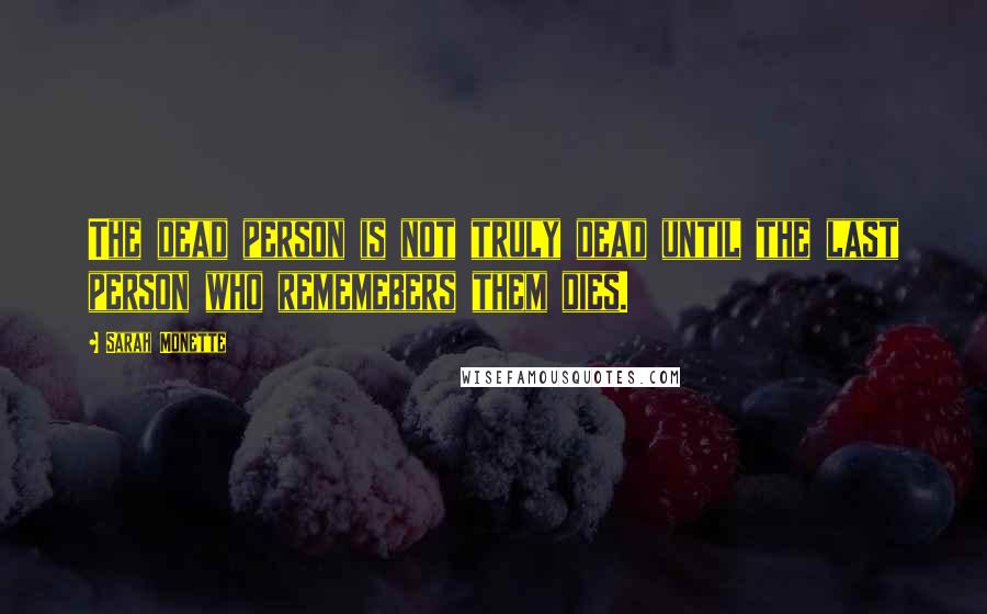 Sarah Monette Quotes: The dead person is not truly dead until the last person who rememebers them dies.