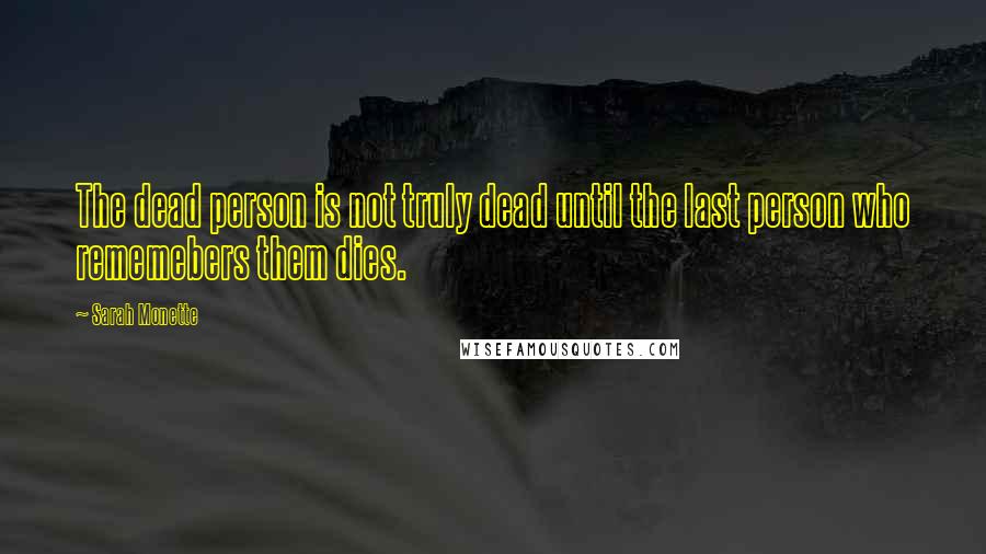 Sarah Monette Quotes: The dead person is not truly dead until the last person who rememebers them dies.