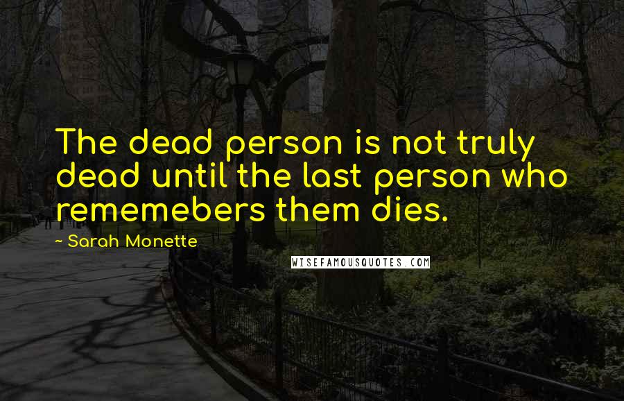 Sarah Monette Quotes: The dead person is not truly dead until the last person who rememebers them dies.