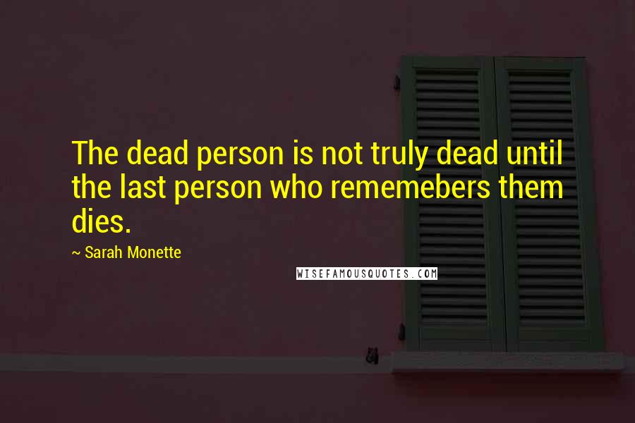 Sarah Monette Quotes: The dead person is not truly dead until the last person who rememebers them dies.