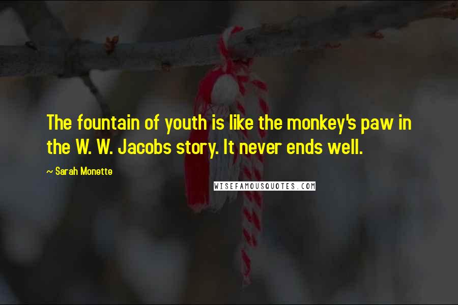 Sarah Monette Quotes: The fountain of youth is like the monkey's paw in the W. W. Jacobs story. It never ends well.