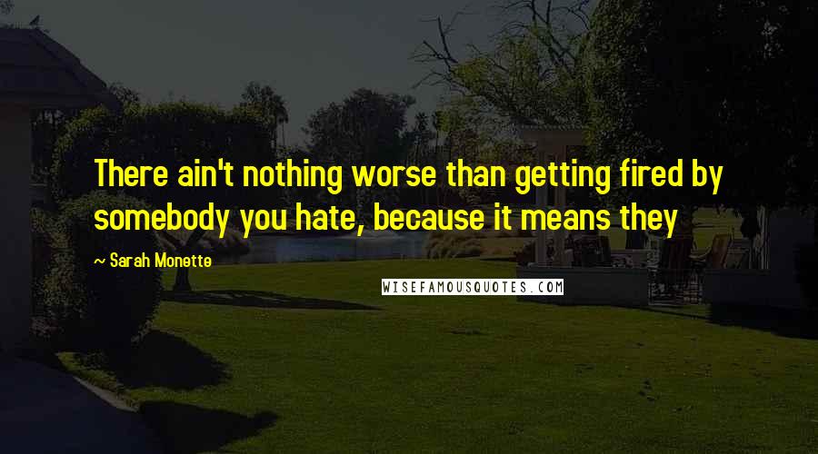 Sarah Monette Quotes: There ain't nothing worse than getting fired by somebody you hate, because it means they