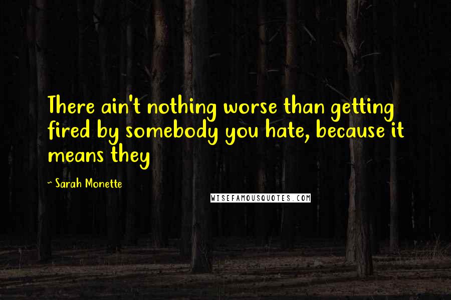 Sarah Monette Quotes: There ain't nothing worse than getting fired by somebody you hate, because it means they