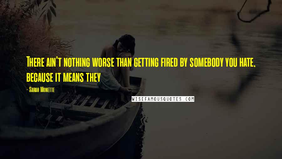 Sarah Monette Quotes: There ain't nothing worse than getting fired by somebody you hate, because it means they