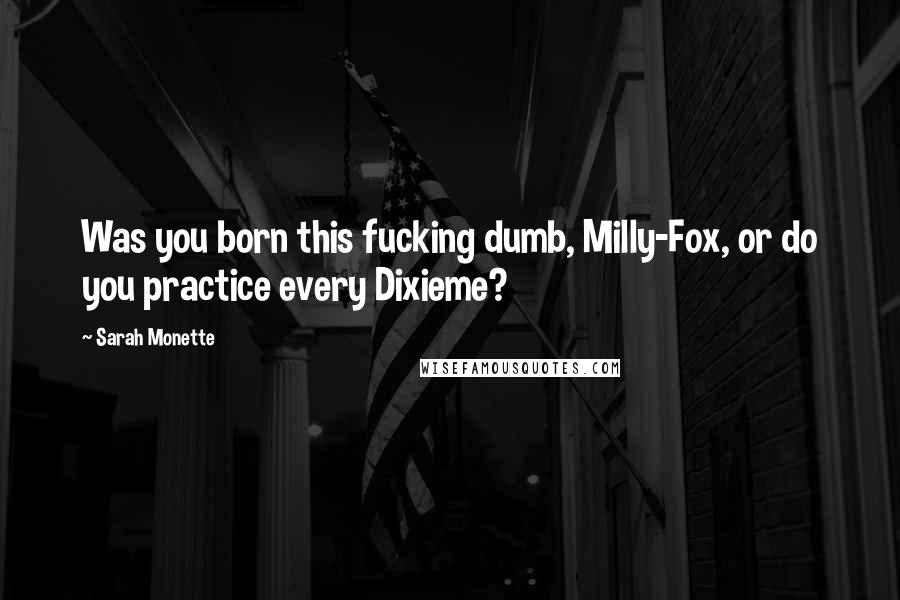 Sarah Monette Quotes: Was you born this fucking dumb, Milly-Fox, or do you practice every Dixieme?