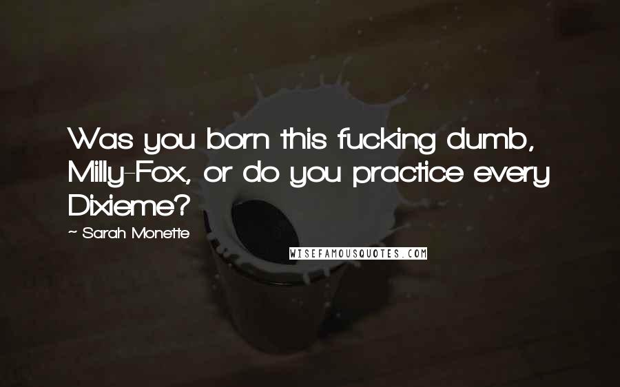 Sarah Monette Quotes: Was you born this fucking dumb, Milly-Fox, or do you practice every Dixieme?