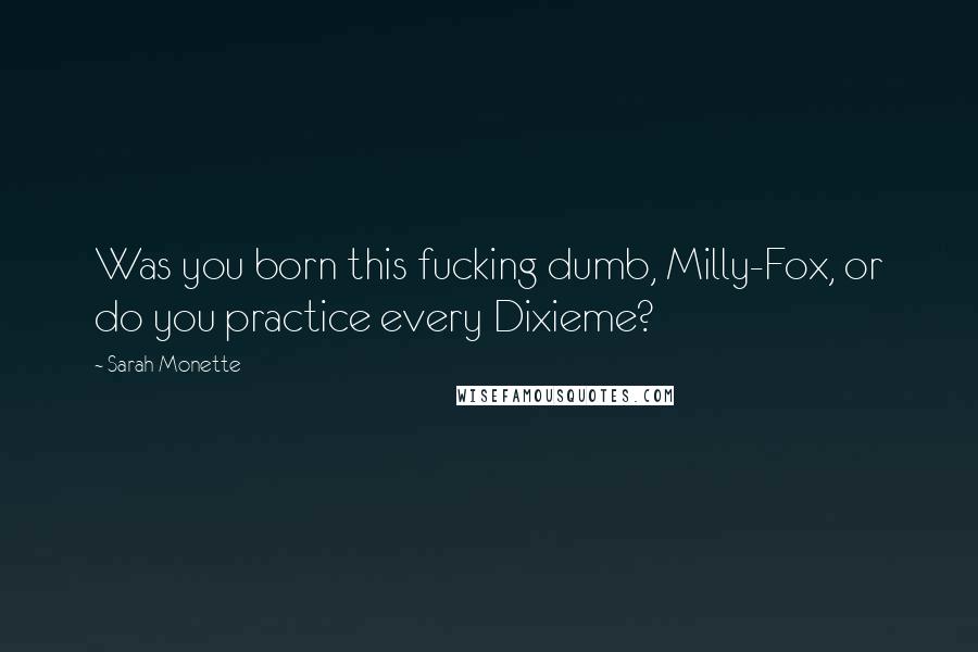 Sarah Monette Quotes: Was you born this fucking dumb, Milly-Fox, or do you practice every Dixieme?
