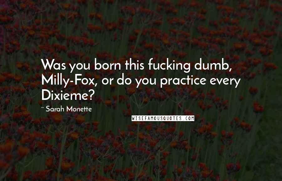 Sarah Monette Quotes: Was you born this fucking dumb, Milly-Fox, or do you practice every Dixieme?