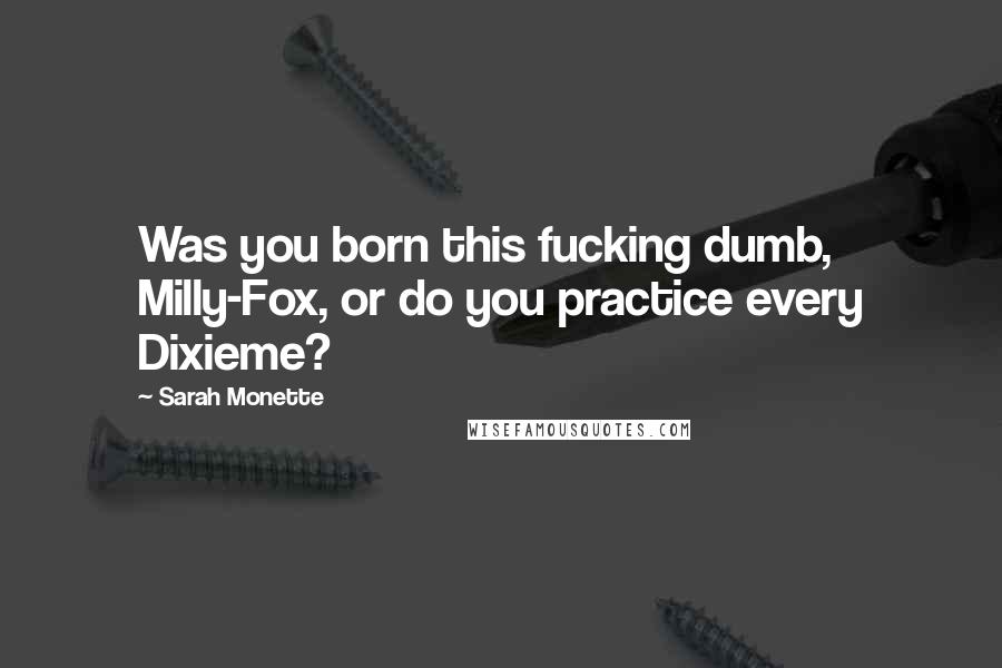 Sarah Monette Quotes: Was you born this fucking dumb, Milly-Fox, or do you practice every Dixieme?