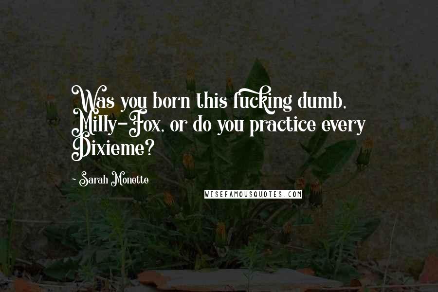 Sarah Monette Quotes: Was you born this fucking dumb, Milly-Fox, or do you practice every Dixieme?