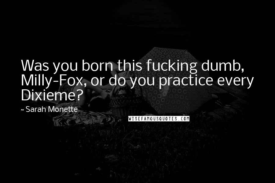 Sarah Monette Quotes: Was you born this fucking dumb, Milly-Fox, or do you practice every Dixieme?