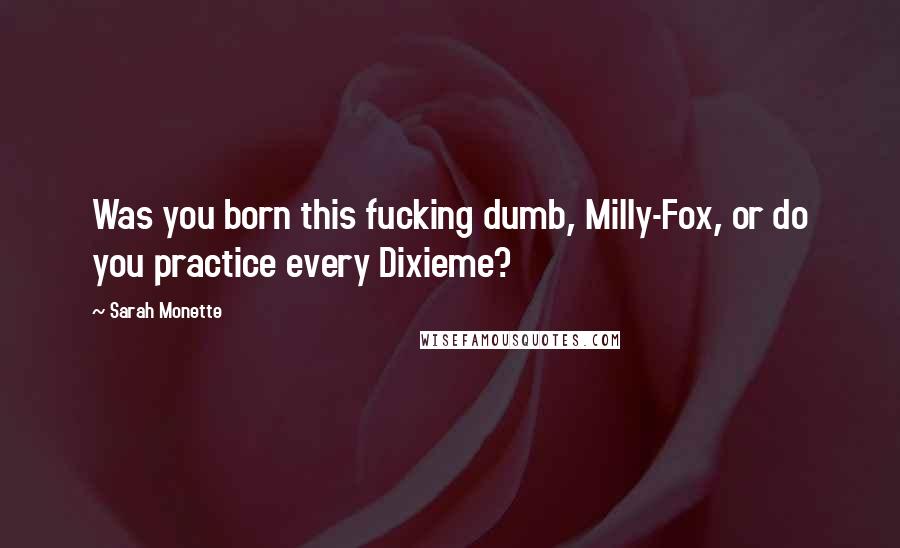 Sarah Monette Quotes: Was you born this fucking dumb, Milly-Fox, or do you practice every Dixieme?