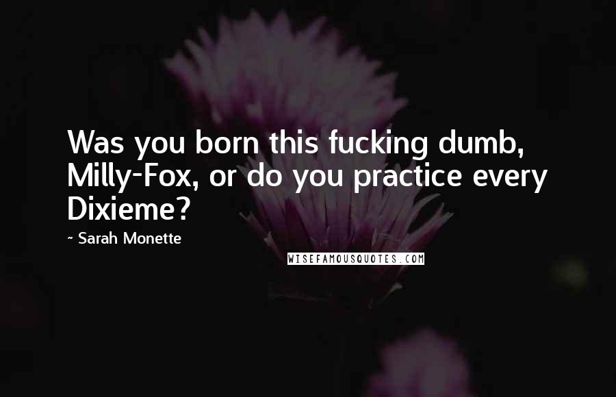 Sarah Monette Quotes: Was you born this fucking dumb, Milly-Fox, or do you practice every Dixieme?