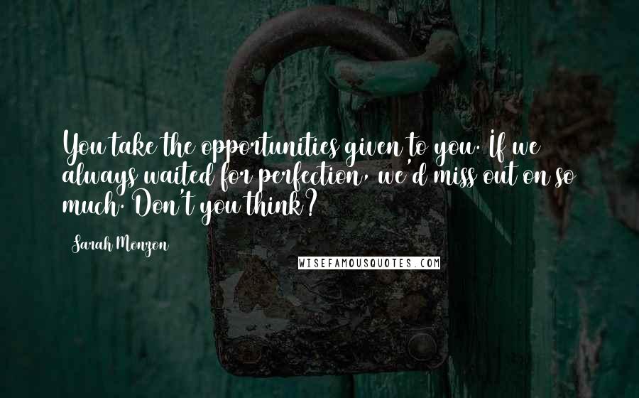 Sarah Monzon Quotes: You take the opportunities given to you. If we always waited for perfection, we'd miss out on so much. Don't you think?