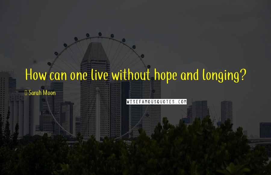 Sarah Moon Quotes: How can one live without hope and longing?