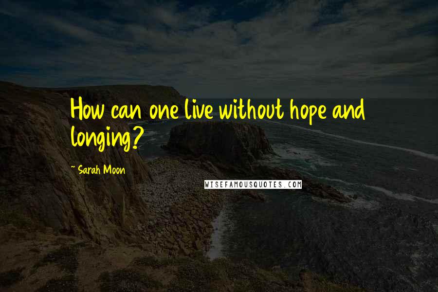 Sarah Moon Quotes: How can one live without hope and longing?