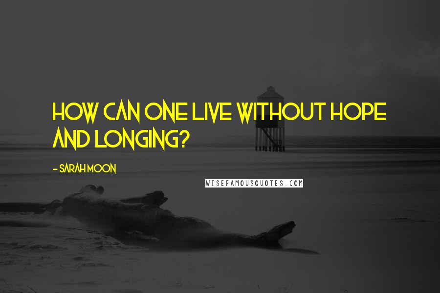 Sarah Moon Quotes: How can one live without hope and longing?