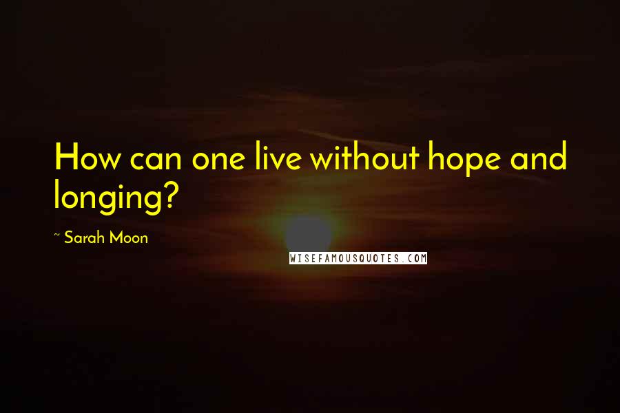 Sarah Moon Quotes: How can one live without hope and longing?