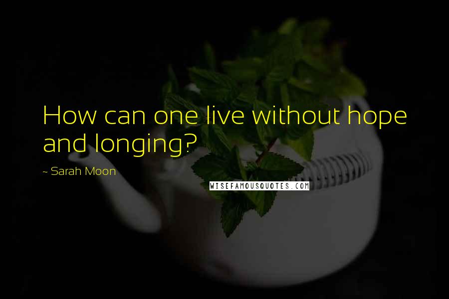 Sarah Moon Quotes: How can one live without hope and longing?