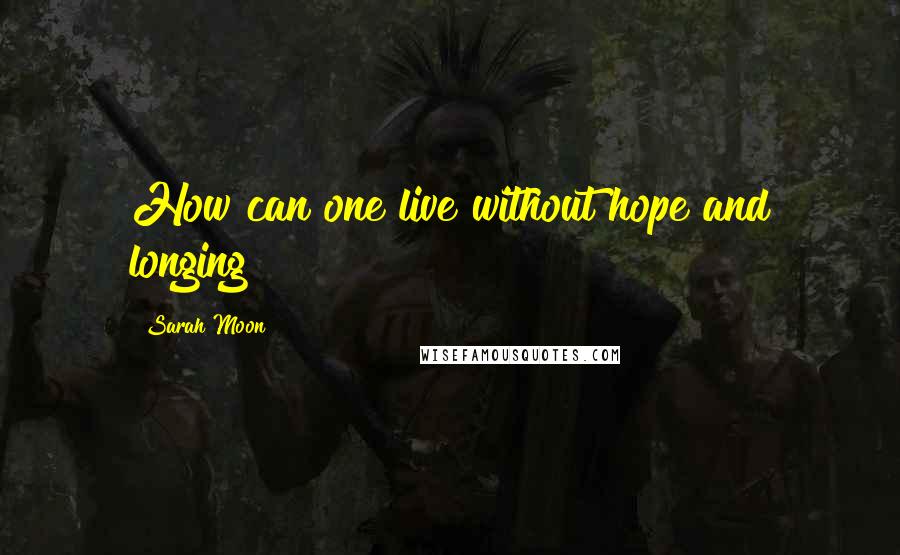 Sarah Moon Quotes: How can one live without hope and longing?