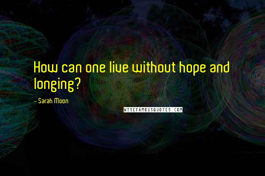 Sarah Moon Quotes: How can one live without hope and longing?