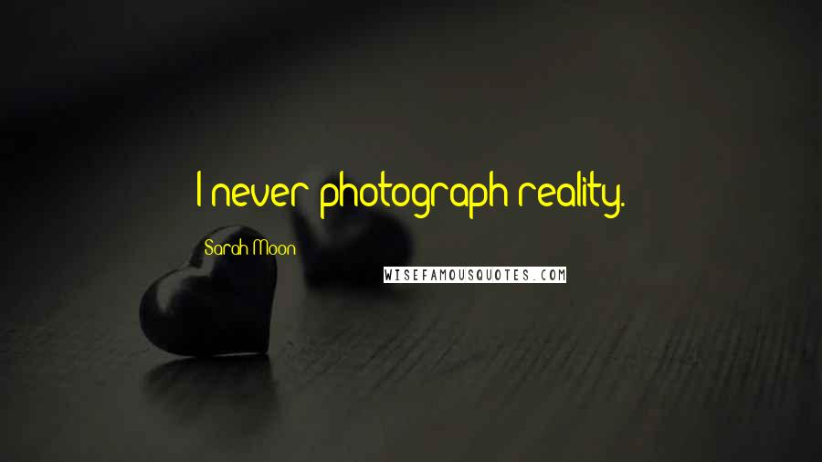 Sarah Moon Quotes: I never photograph reality.