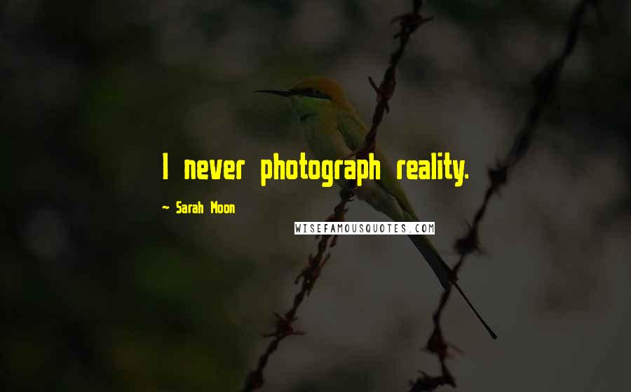 Sarah Moon Quotes: I never photograph reality.