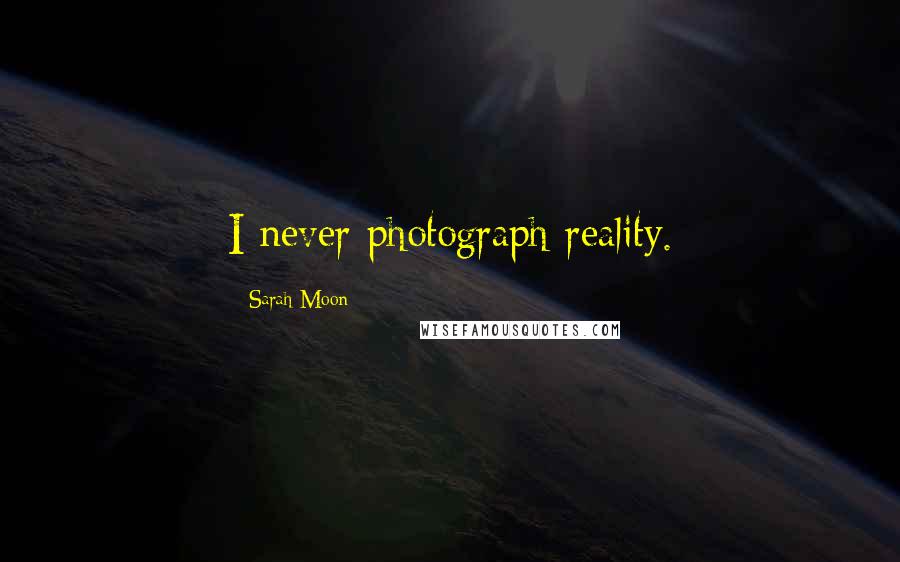 Sarah Moon Quotes: I never photograph reality.