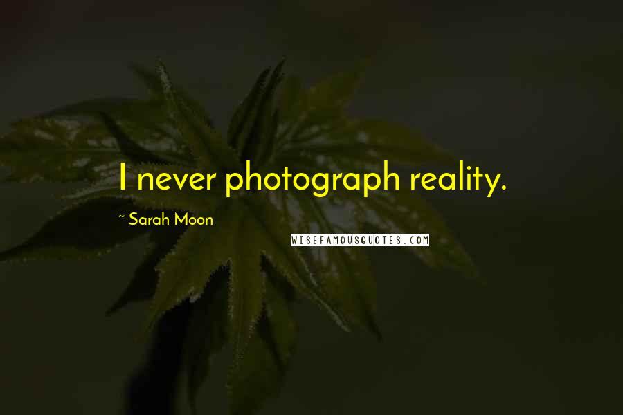 Sarah Moon Quotes: I never photograph reality.