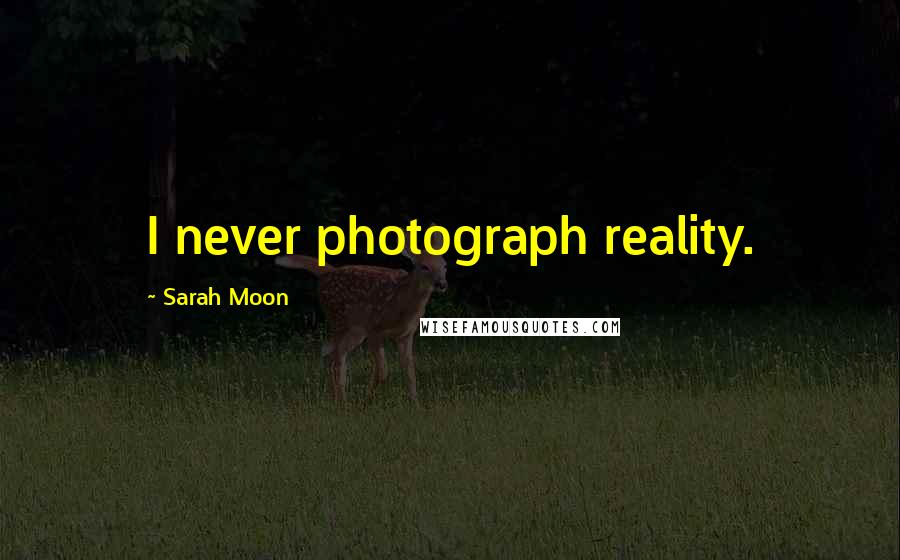 Sarah Moon Quotes: I never photograph reality.