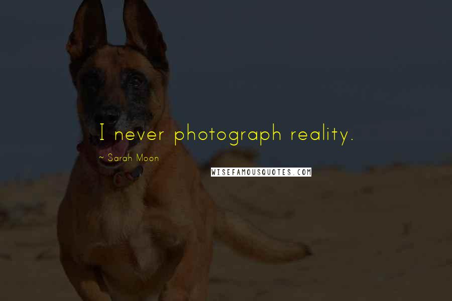 Sarah Moon Quotes: I never photograph reality.