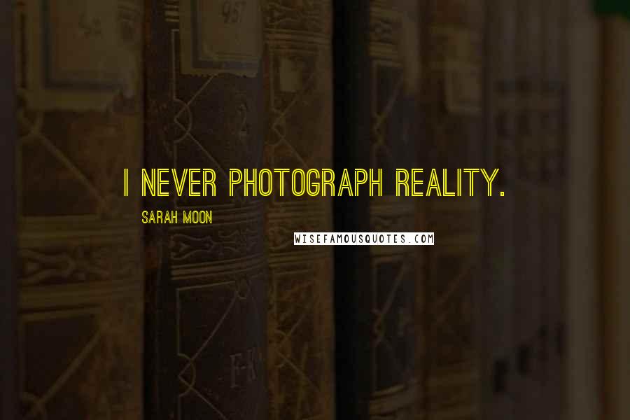 Sarah Moon Quotes: I never photograph reality.