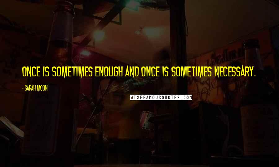 Sarah Moon Quotes: Once is sometimes enough and once is sometimes necessary.