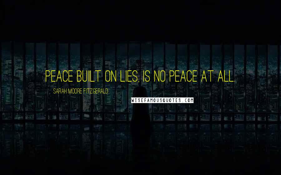 Sarah Moore Fitzgerald Quotes: Peace built on lies, is no peace at all.