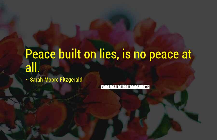 Sarah Moore Fitzgerald Quotes: Peace built on lies, is no peace at all.