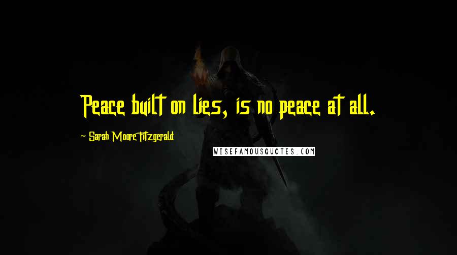 Sarah Moore Fitzgerald Quotes: Peace built on lies, is no peace at all.