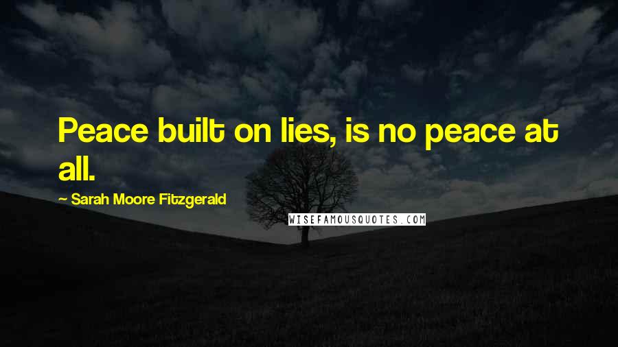 Sarah Moore Fitzgerald Quotes: Peace built on lies, is no peace at all.