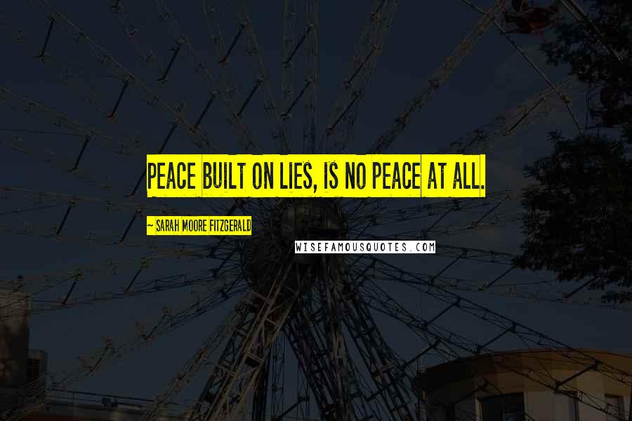 Sarah Moore Fitzgerald Quotes: Peace built on lies, is no peace at all.