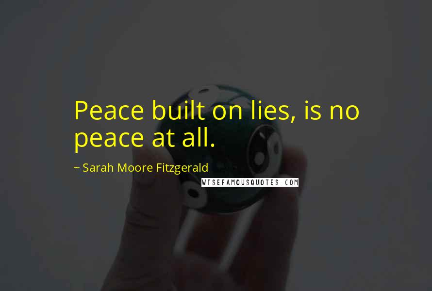 Sarah Moore Fitzgerald Quotes: Peace built on lies, is no peace at all.