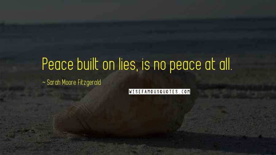 Sarah Moore Fitzgerald Quotes: Peace built on lies, is no peace at all.