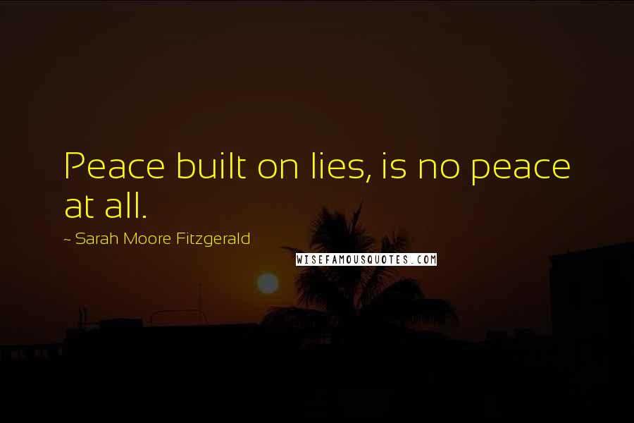 Sarah Moore Fitzgerald Quotes: Peace built on lies, is no peace at all.