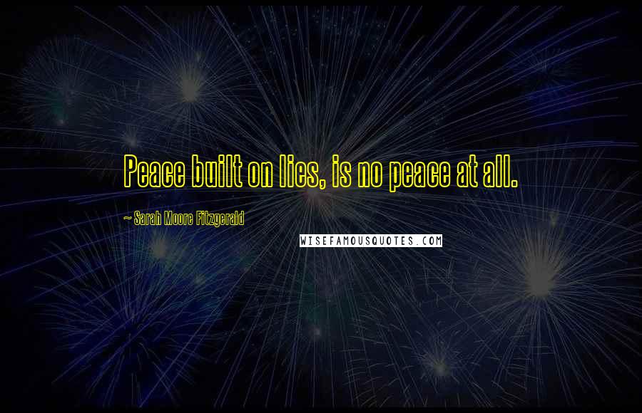 Sarah Moore Fitzgerald Quotes: Peace built on lies, is no peace at all.