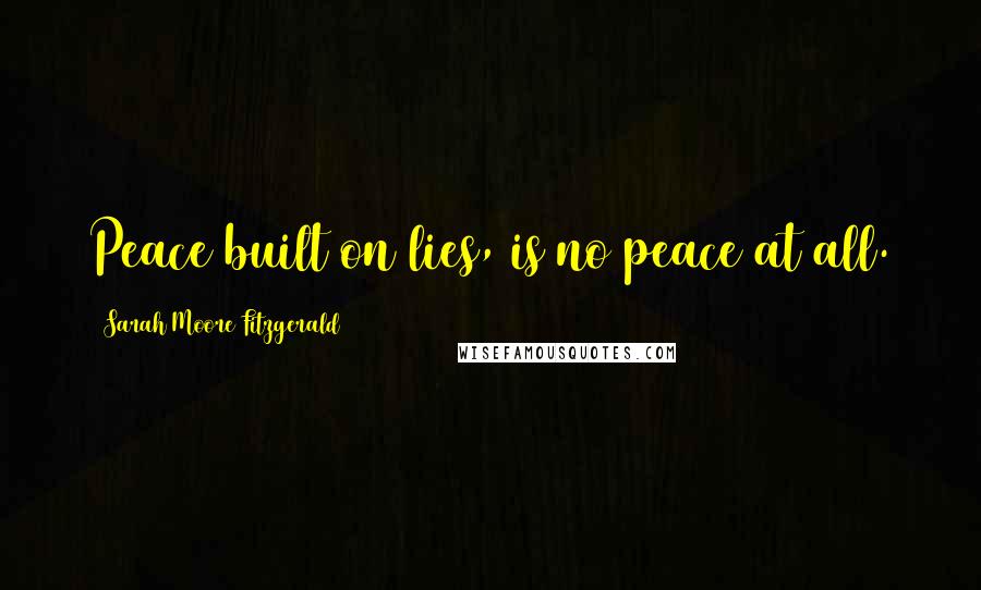 Sarah Moore Fitzgerald Quotes: Peace built on lies, is no peace at all.